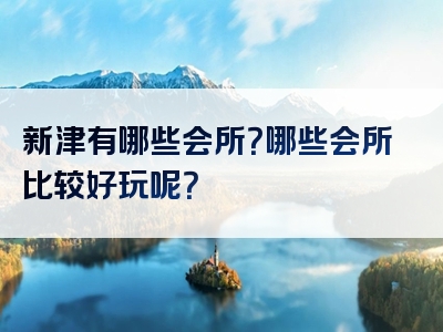 新津有哪些会所？哪些会所比较好玩呢？