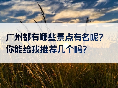 广州都有哪些景点有名呢？你能给我推荐几个吗？