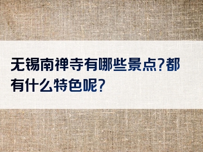 无锡南禅寺有哪些景点？都有什么特色呢？