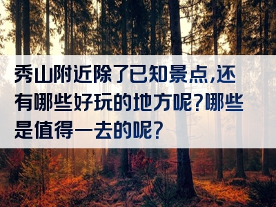 秀山附近除了已知景点，还有哪些好玩的地方呢？哪些是值得一去的呢？