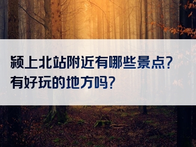 颍上北站附近有哪些景点？有好玩的地方吗？
