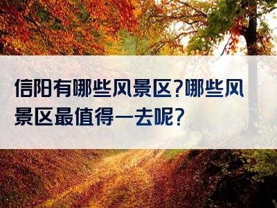 信阳有哪些风景区？哪些风景区最值得一去呢？