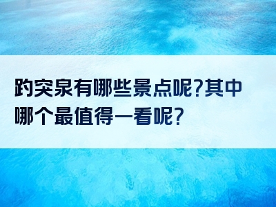 趵突泉有哪些景点呢？其中哪个最值得一看呢？