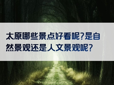 太原哪些景点好看呢？是自然景观还是人文景观呢？