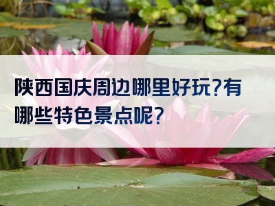 陕西国庆周边哪里好玩？有哪些特色景点呢？