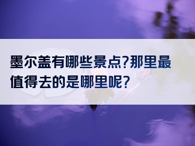 墨尔盖有哪些景点？那里最值得去的是哪里呢？