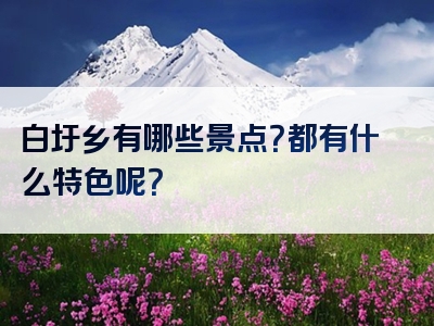 白圩乡有哪些景点？都有什么特色呢？