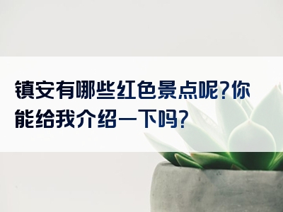镇安有哪些红色景点呢？你能给我介绍一下吗？