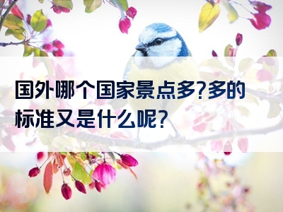 国外哪个国家景点多？多的标准又是什么呢？