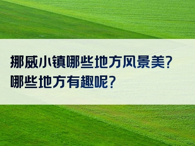 挪威小镇哪些地方风景美？哪些地方有趣呢？