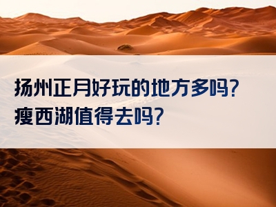 扬州正月好玩的地方多吗？瘦西湖值得去吗？