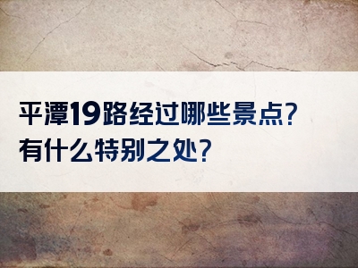 平潭19路经过哪些景点？有什么特别之处？
