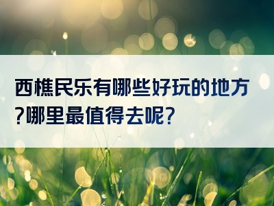 西樵民乐有哪些好玩的地方？哪里最值得去呢？