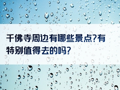 千佛寺周边有哪些景点？有特别值得去的吗？