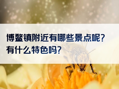 博鳌镇附近有哪些景点呢？有什么特色吗？