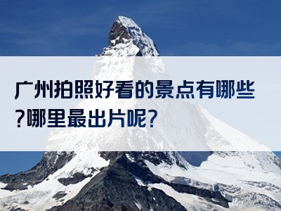 广州拍照好看的景点有哪些？哪里最出片呢？