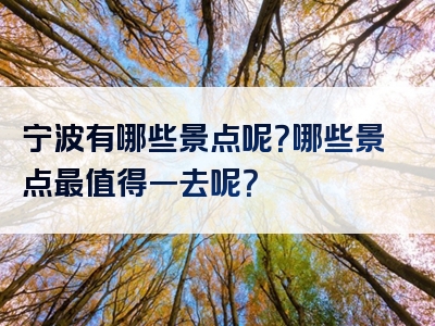 宁波有哪些景点呢？哪些景点最值得一去呢？