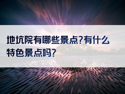地坑院有哪些景点？有什么特色景点吗？