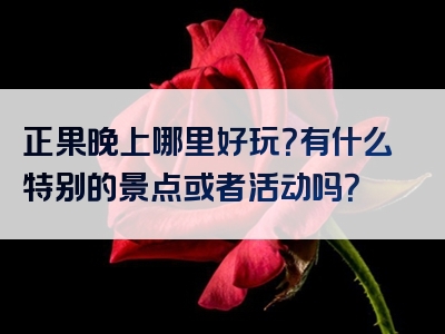 正果晚上哪里好玩？有什么特别的景点或者活动吗？