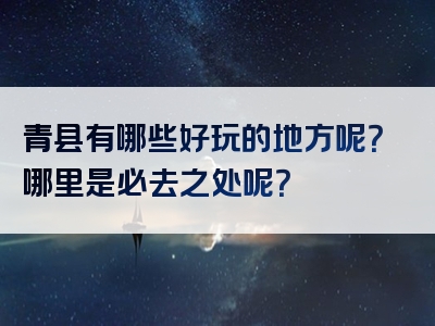 青县有哪些好玩的地方呢？哪里是必去之处呢？