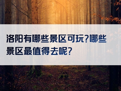 洛阳有哪些景区可玩？哪些景区最值得去呢？