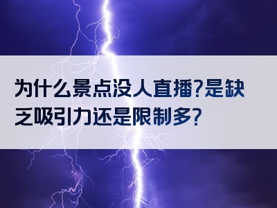 为什么景点没人直播？是缺乏吸引力还是限制多？