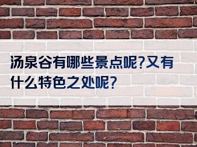 汤泉谷有哪些景点呢？又有什么特色之处呢？
