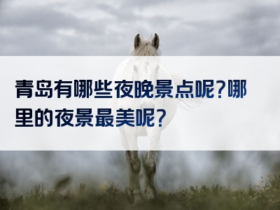 青岛有哪些夜晚景点呢？哪里的夜景最美呢？