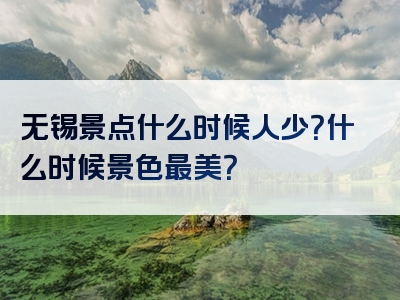 无锡景点什么时候人少？什么时候景色最美？