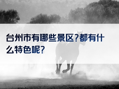 台州市有哪些景区？都有什么特色呢？