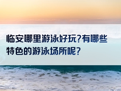 临安哪里游泳好玩？有哪些特色的游泳场所呢？