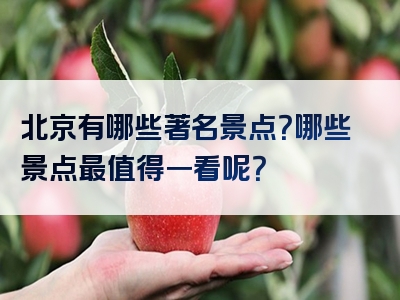 北京有哪些著名景点？哪些景点最值得一看呢？