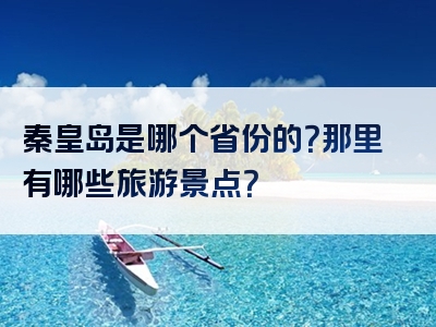 秦皇岛是哪个省份的？那里有哪些旅游景点？