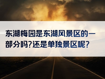 东湖梅园是东湖风景区的一部分吗？还是单独景区呢？