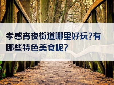 孝感宵夜街道哪里好玩？有哪些特色美食呢？