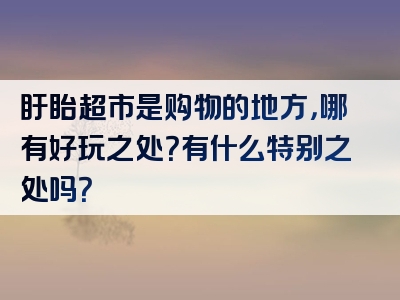 盱眙超市是购物的地方，哪有好玩之处？有什么特别之处吗？
