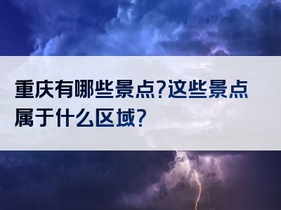 重庆有哪些景点？这些景点属于什么区域？