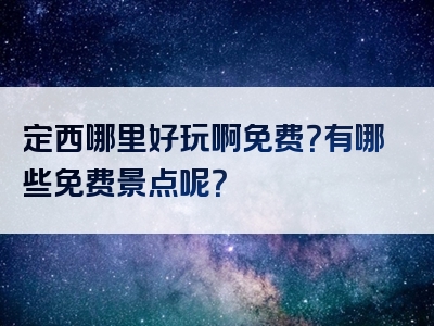 定西哪里好玩啊免费？有哪些免费景点呢？