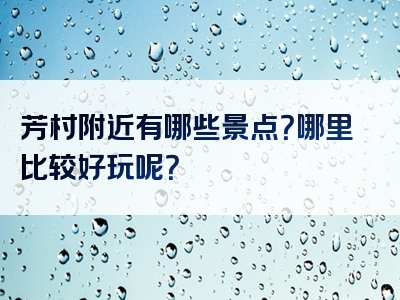 芳村附近有哪些景点？哪里比较好玩呢？
