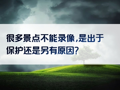 很多景点不能录像，是出于保护还是另有原因？
