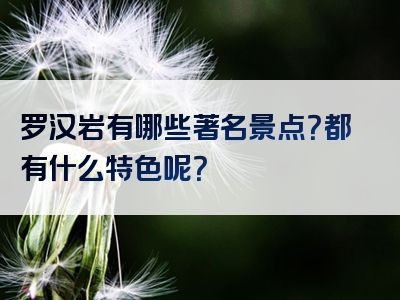 罗汉岩有哪些著名景点？都有什么特色呢？