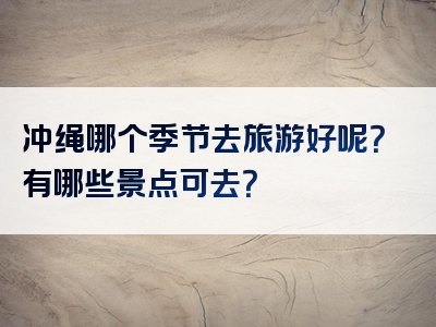 冲绳哪个季节去旅游好呢？有哪些景点可去？