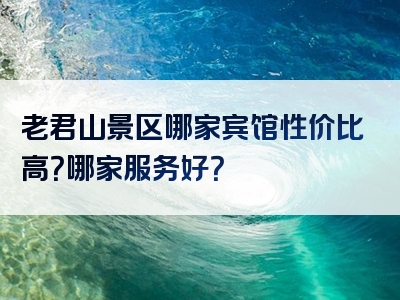 老君山景区哪家宾馆性价比高？哪家服务好？