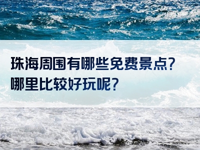 珠海周围有哪些免费景点？哪里比较好玩呢？