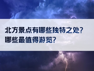 北方景点有哪些独特之处？哪些最值得游览？
