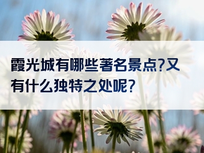 霞光城有哪些著名景点？又有什么独特之处呢？