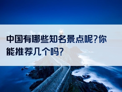 中国有哪些知名景点呢？你能推荐几个吗？
