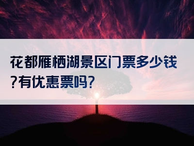 花都雁栖湖景区门票多少钱？有优惠票吗？