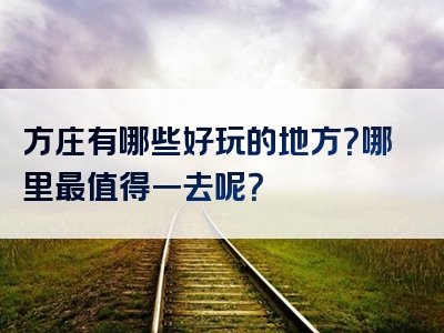 方庄有哪些好玩的地方？哪里最值得一去呢？