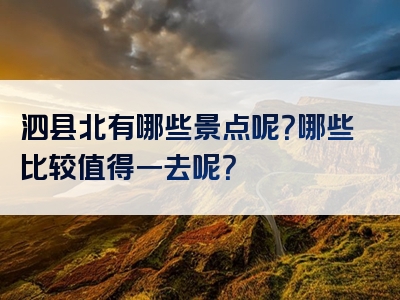 泗县北有哪些景点呢？哪些比较值得一去呢？